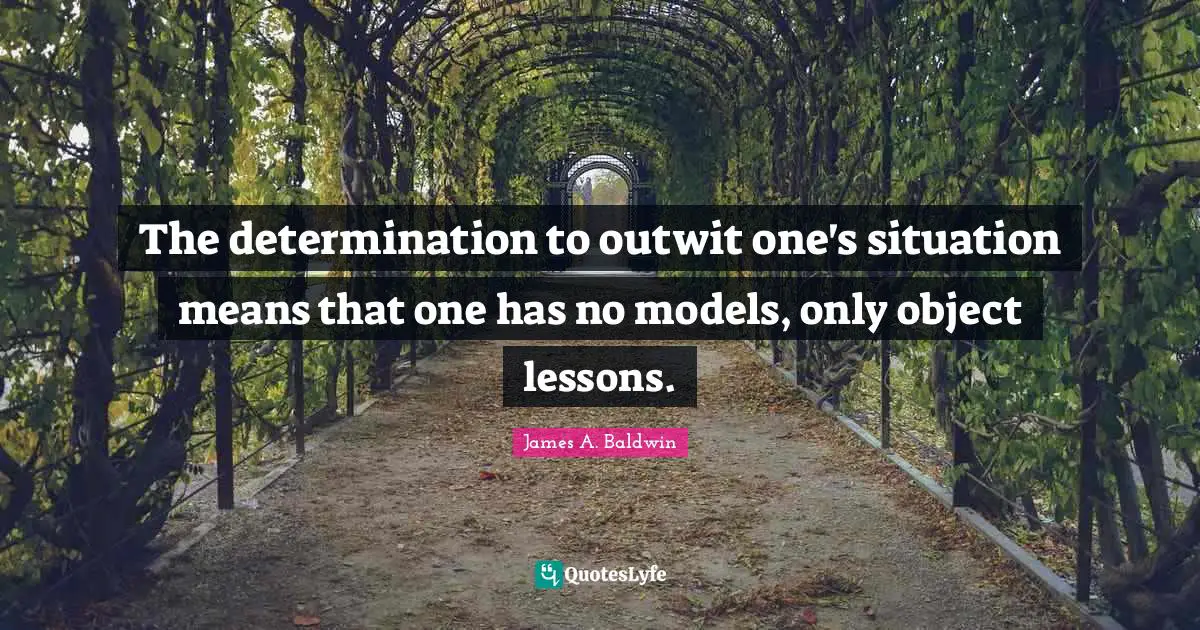 James A. Baldwin Quotes: "The determination to outwit one's situation means that one has no models, only object lessons."