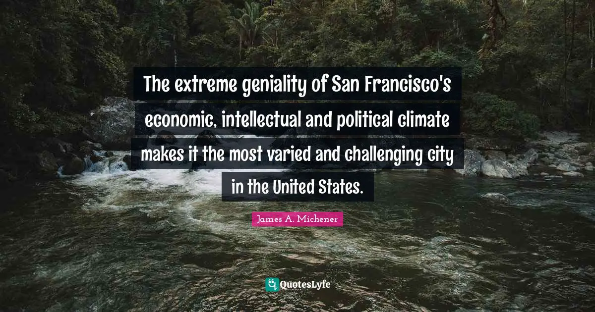 The extreme geniality of San Francisco's economic, intellectual and political climate makes it the most varied and challenging city in the United States.