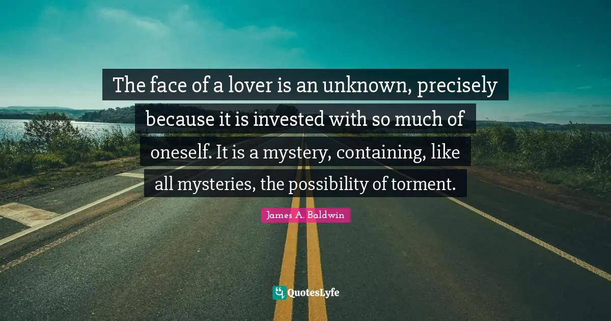 Containing Quotes: "The face of a lover is an unknown, precisely because it is invested with so much of oneself. It is a mystery, containing, like all mysteries, the possibility of torment."