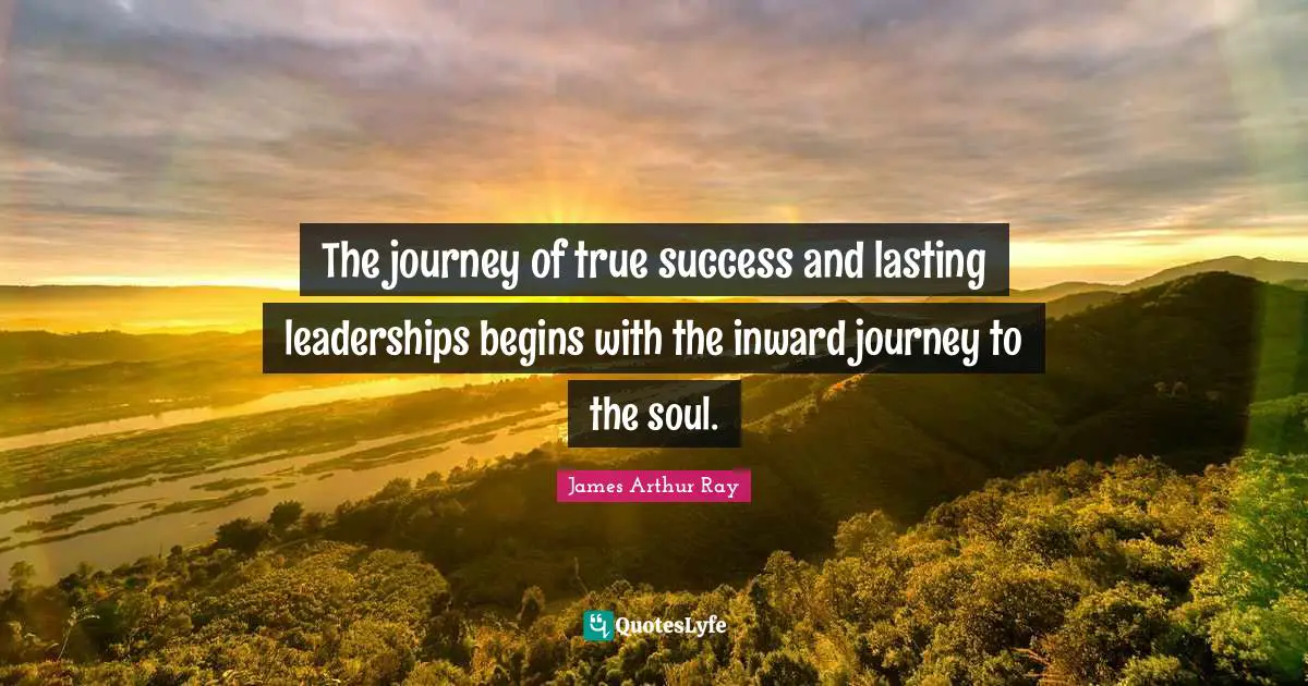 The journey of true success and lasting leaderships begins with the inward journey to the soul.