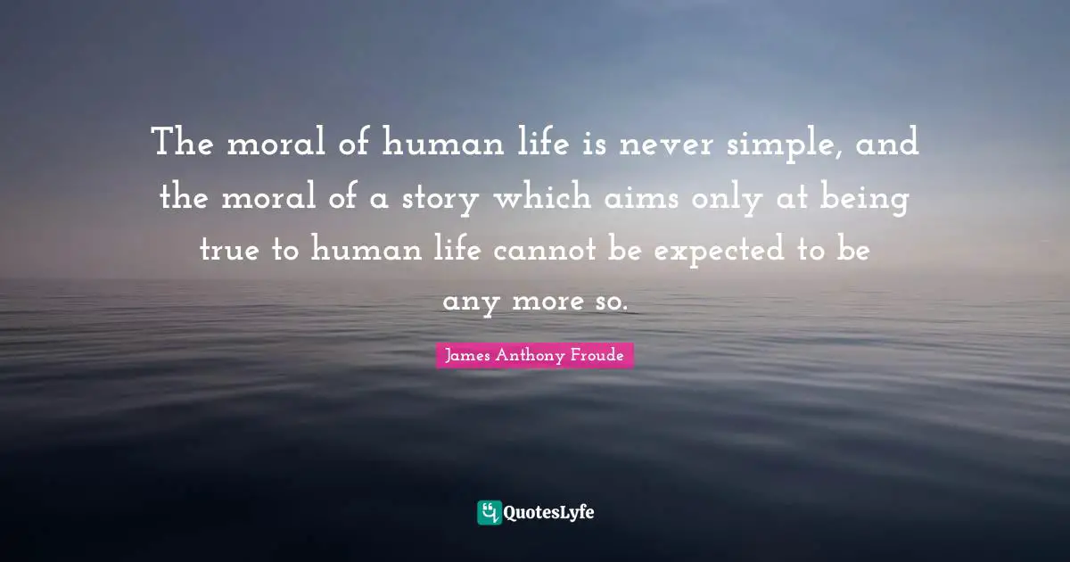 The moral of human life is never simple, and the moral of a story which aims only at being true to human life cannot be expected to be any more so.