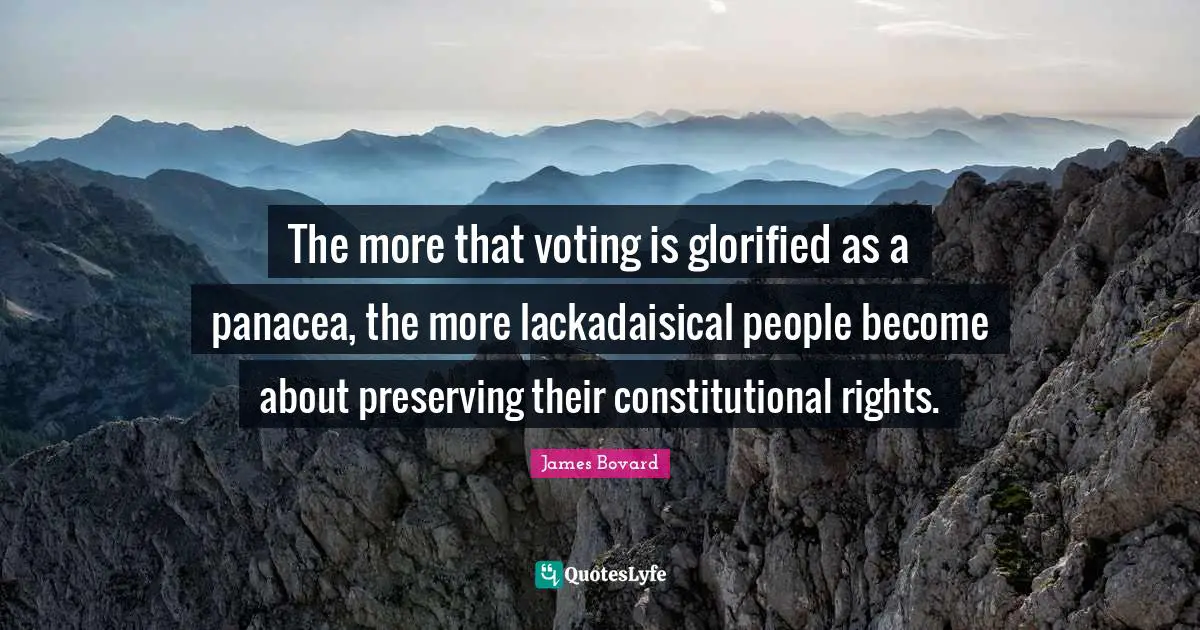 The more that voting is glorified as a panacea, the more lackadaisical people become about preserving their constitutional rights.