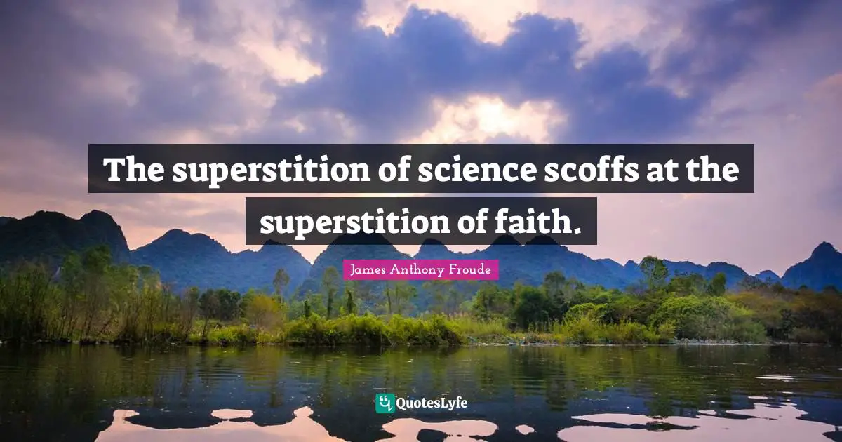The superstition of science scoffs at the superstition of faith.
