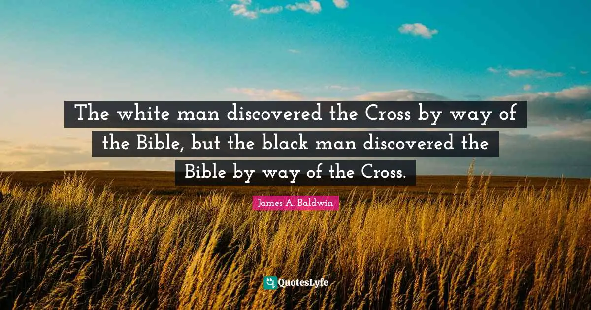 James A. Baldwin Quotes: "The white man discovered the Cross by way of the Bible, but the black man discovered the Bible by way of the Cross."