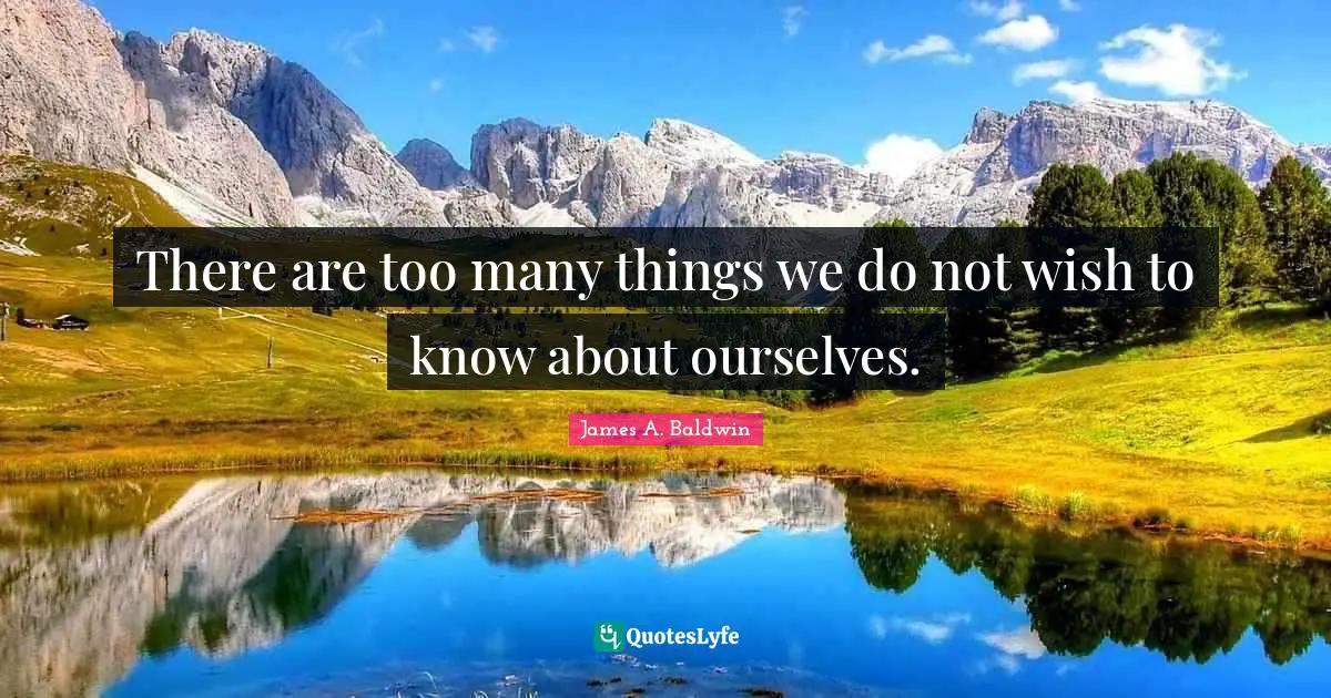 There are too many things we do not wish to know about ourselves.