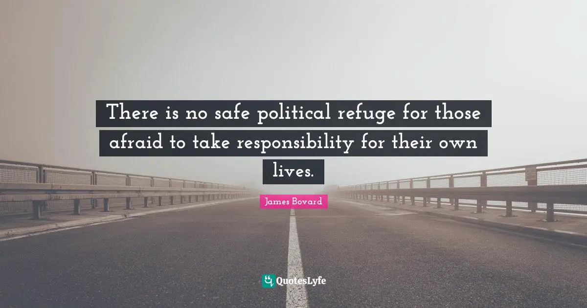 There is no safe political refuge for those afraid to take responsibility for their own lives.