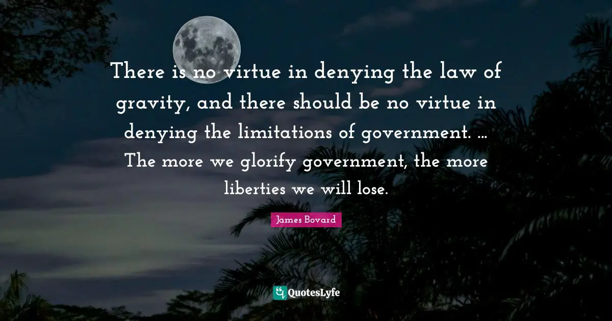 Glorify Quotes: "There is no virtue in denying the law of gravity, and there should be no virtue in denying the limitations of government. ... The more we glorify government, the more liberties we will lose."