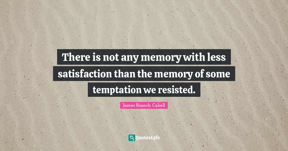There is not any memory with less satisfaction than the memory of some temptation we resisted.
