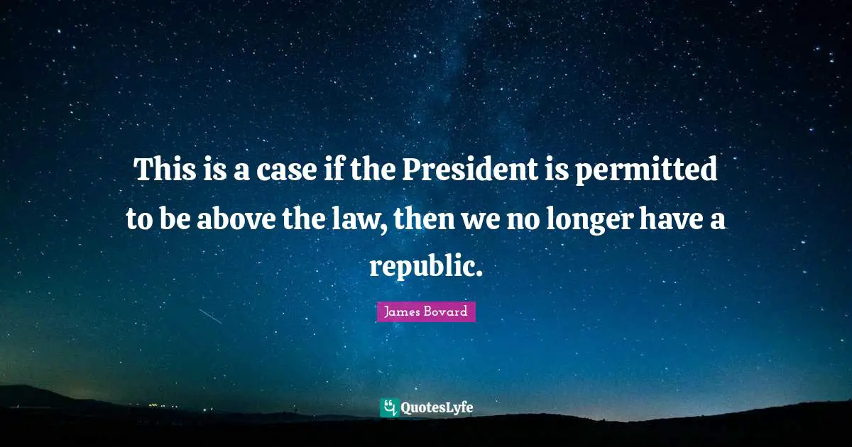 This is a case if the President is permitted to be above the law, then we no longer have a republic.