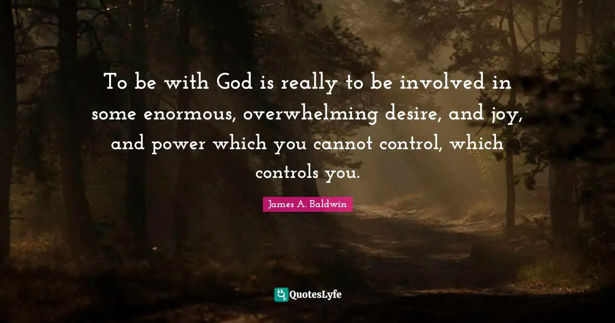 Overwhelming Quotes: "To be with God is really to be involved in some enormous, overwhelming desire, and joy, and power which you cannot control, which controls you."