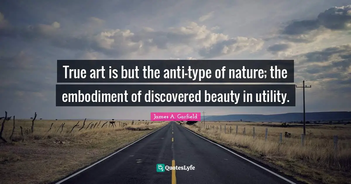 True art is but the anti-type of nature; the embodiment of discovered beauty in utility.