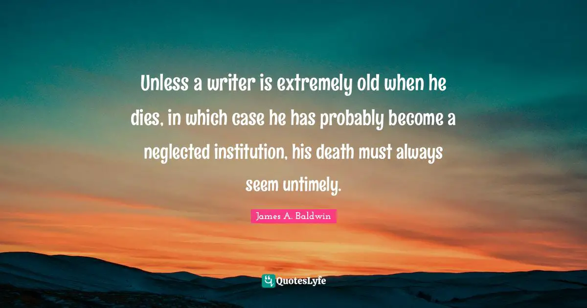 Unless a writer is extremely old when he dies, in which case he has probably become a neglected institution, his death must always seem untimely.