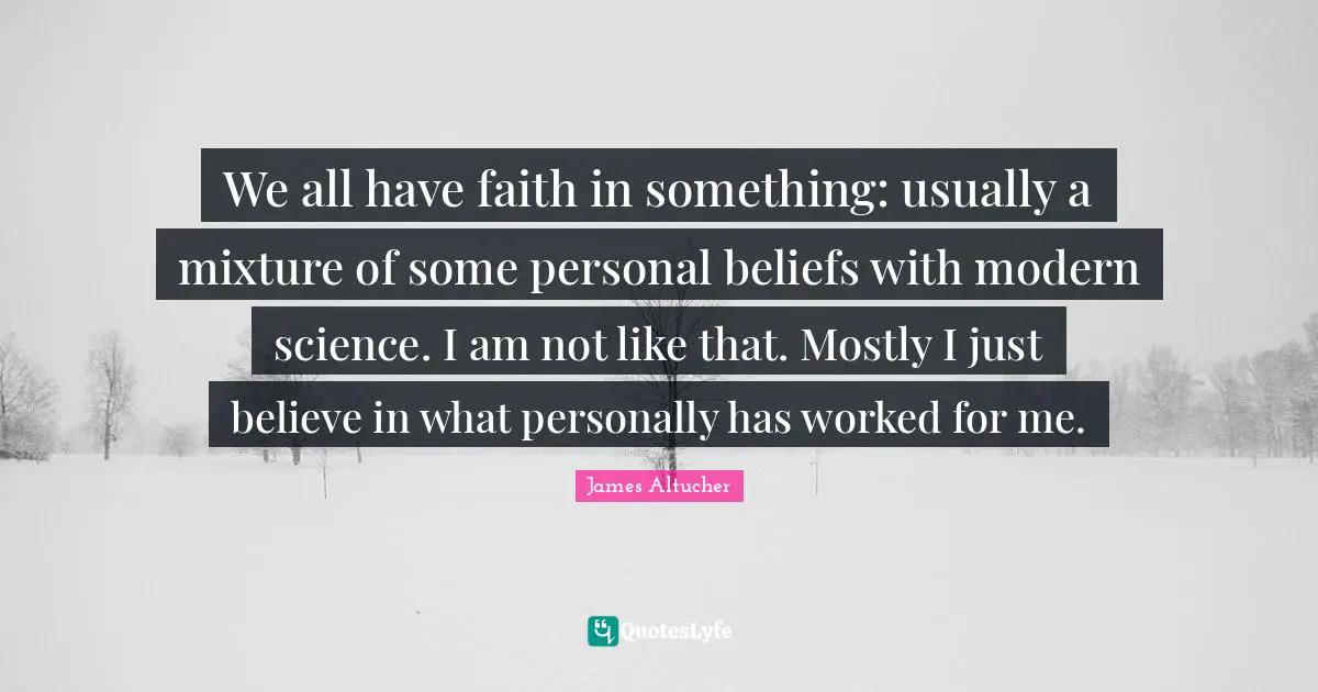 Modern Science Quotes: "We all have faith in something: usually a mixture of some personal beliefs with modern science. I am not like that. Mostly I just believe in what personally has worked for me."