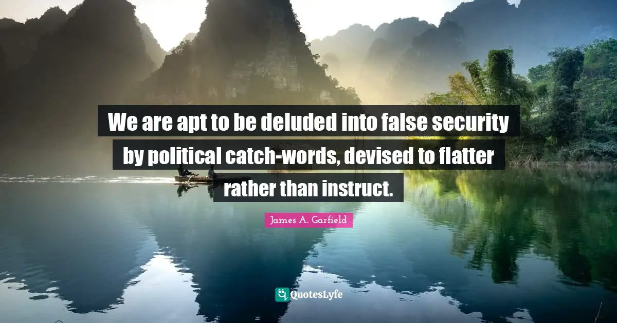 Deluded Quotes: "We are apt to be deluded into false security by political catch-words, devised to flatter rather than instruct."