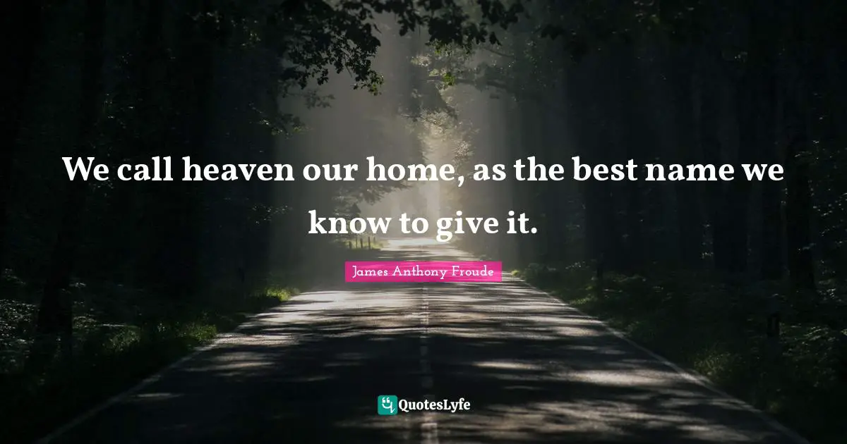 We call heaven our home, as the best name we know to give it.