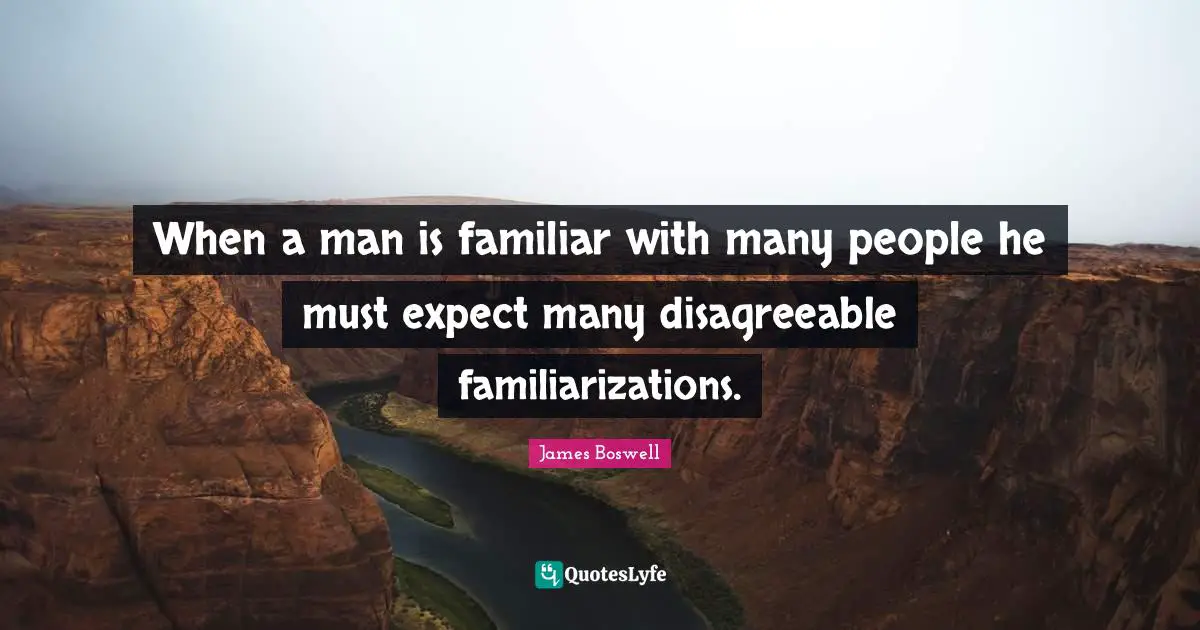 Disagreeable Quotes: "When a man is familiar with many people he must expect many disagreeable familiarizations."