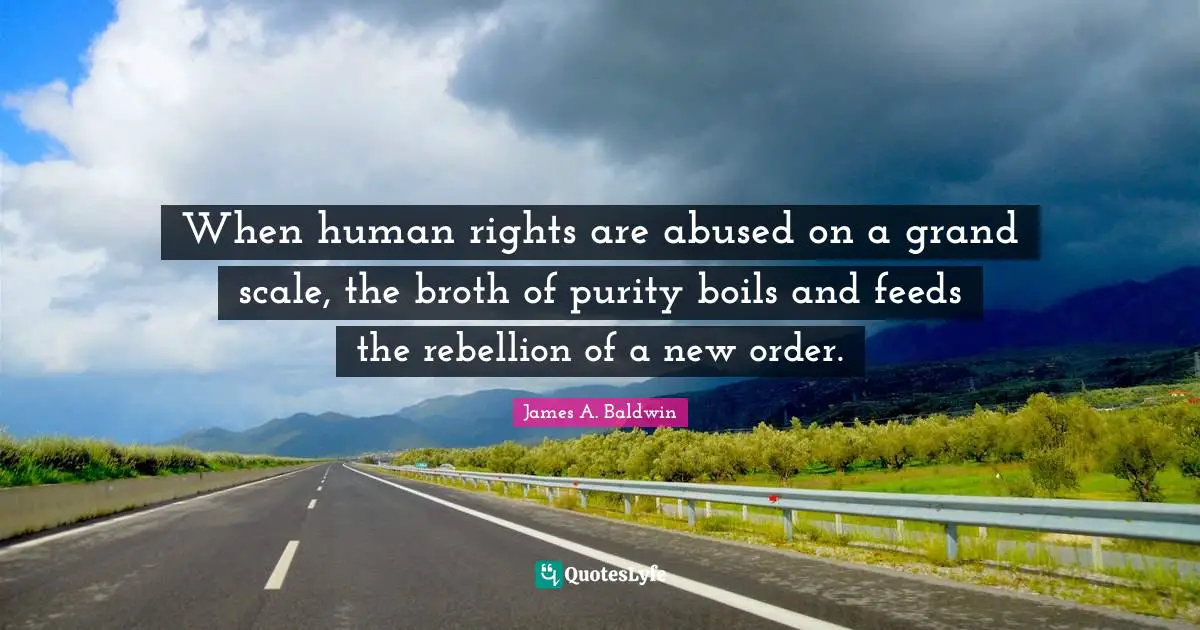 When human rights are abused on a grand scale, the broth of purity boils and feeds the rebellion of a new order.