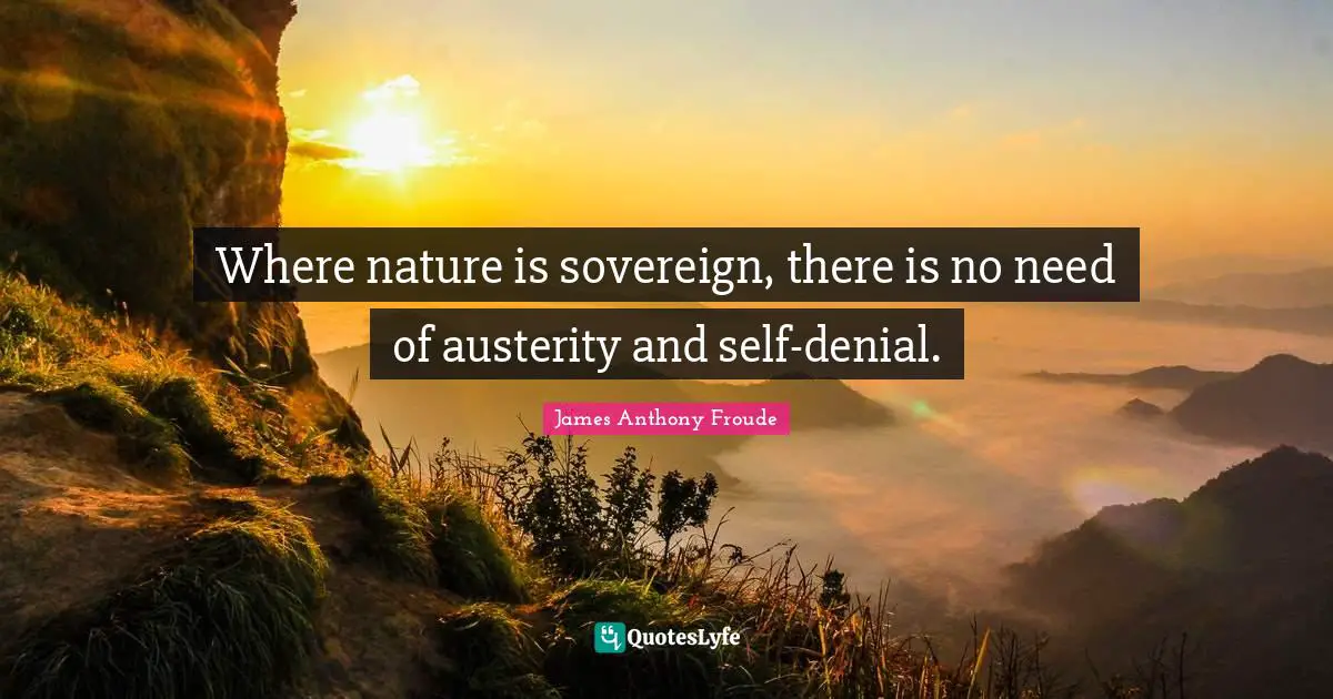 Where nature is sovereign, there is no need of austerity and self-denial.