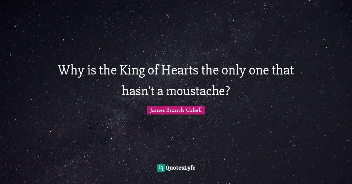 Moustache Quotes: "Why is the King of Hearts the only one that hasn't a moustache?"