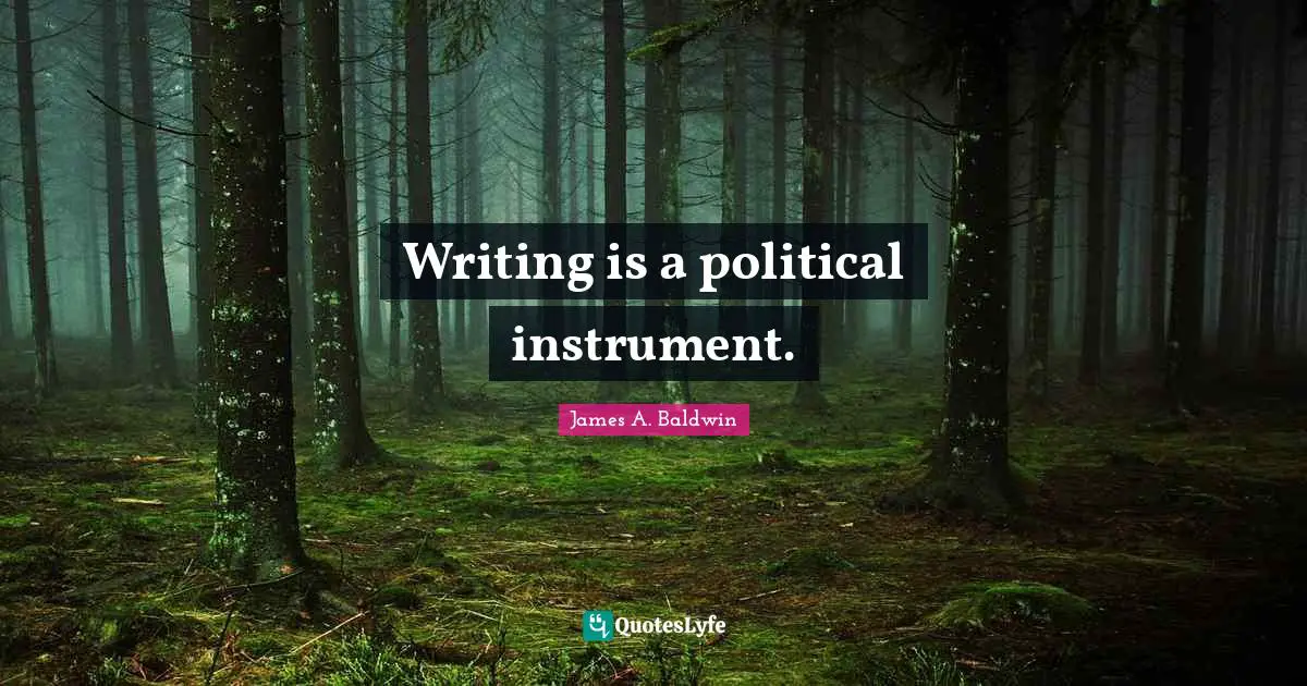 James A. Baldwin Quotes: "Writing is a political instrument."