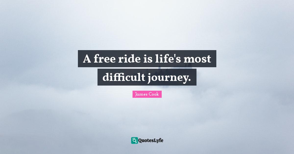 Journeys Quotes: "A free ride is life's most difficult journey."