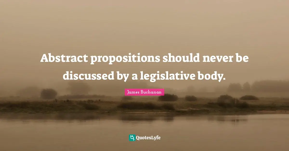 Abstract propositions should never be discussed by a legislative body.