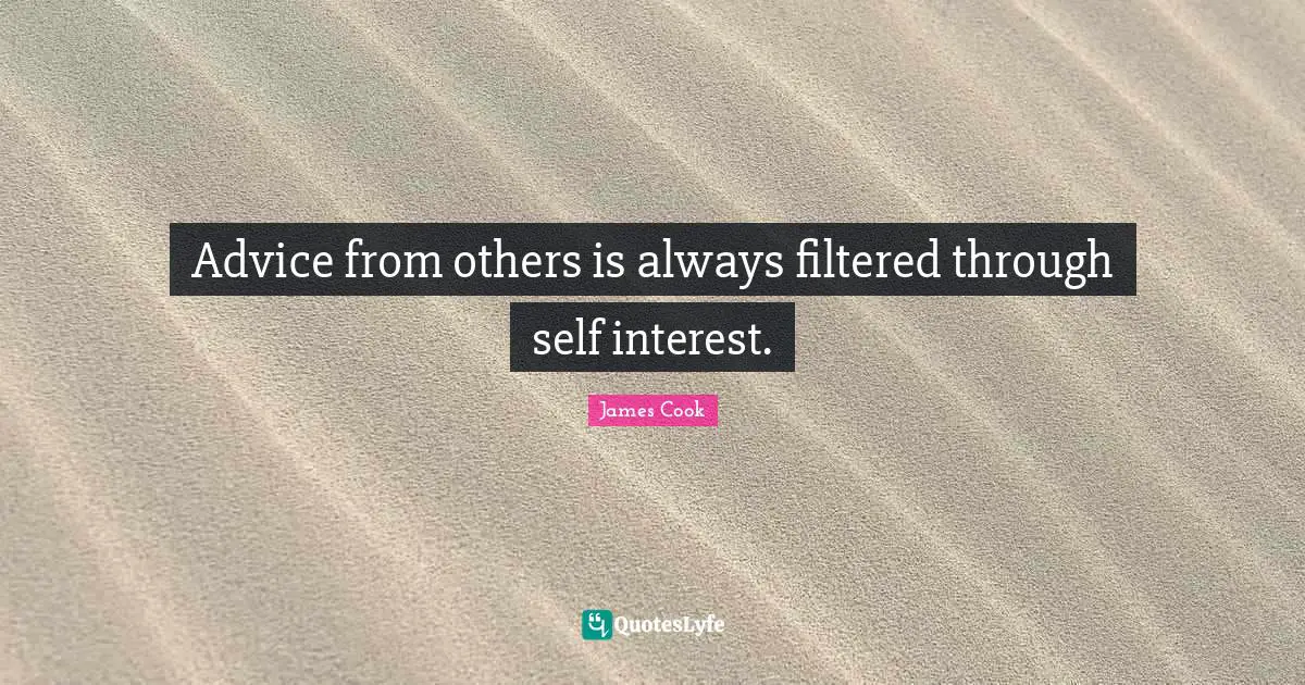 Advice from others is always filtered through self interest.