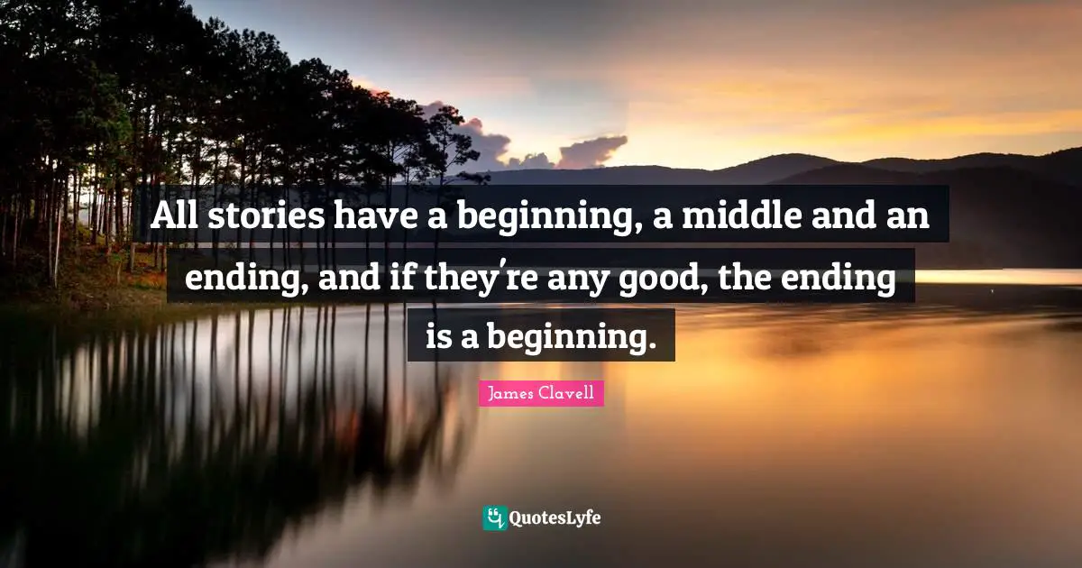 All stories have a beginning, a middle and an ending, and if they're any good, the ending is a beginning.