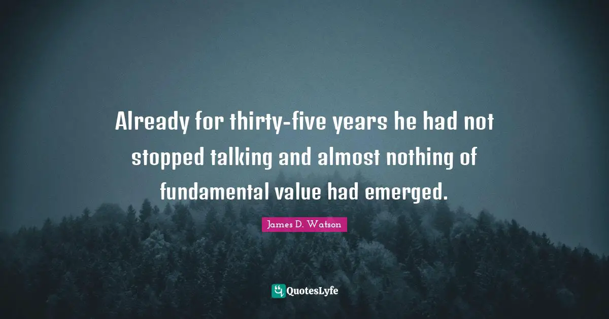 Already for thirty-five years he had not stopped talking and almost nothing of fundamental value had emerged.