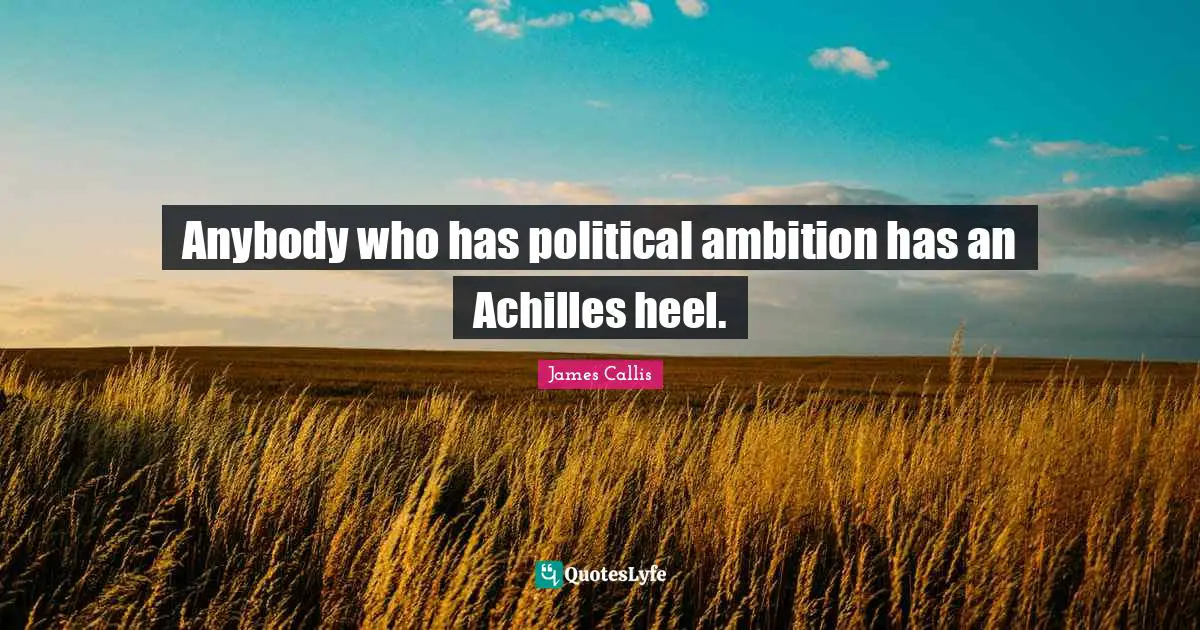 Anybody who has political ambition has an Achilles heel.