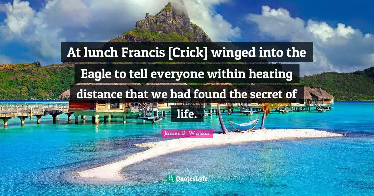 Lunch Quotes: "At lunch Francis [Crick] winged into the Eagle to tell everyone within hearing distance that we had found the secret of life."