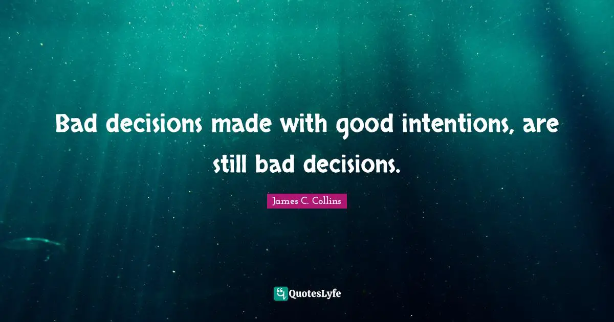 Good Intentions Quotes: "Bad decisions made with good intentions, are still bad decisions."