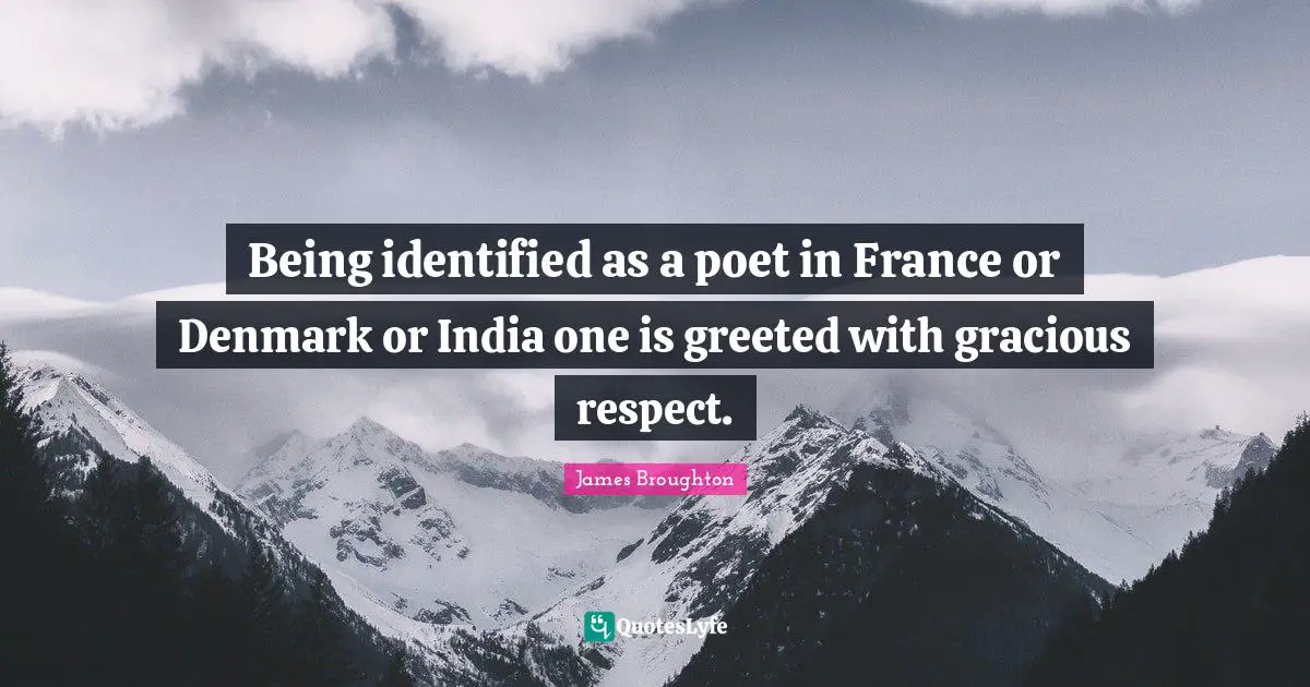 Being identified as a poet in France or Denmark or India one is greeted with gracious respect.