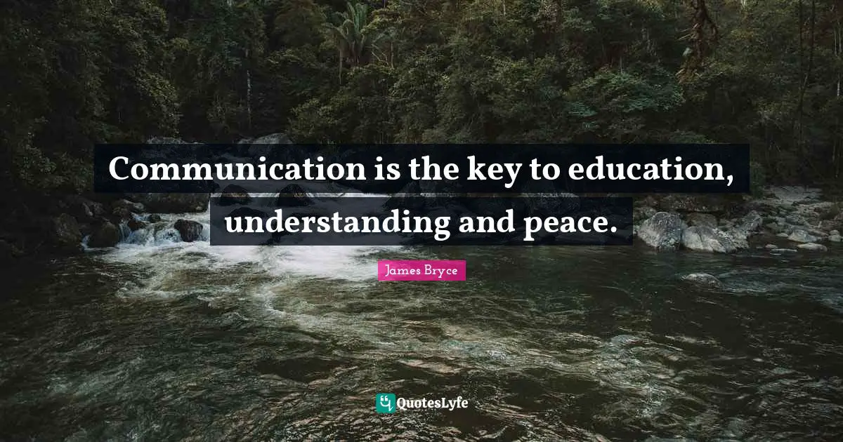 Communication is the key to education, understanding and peace.