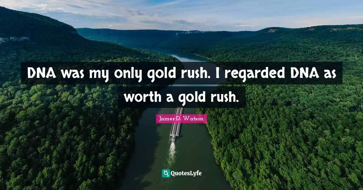 DNA was my only gold rush. I regarded DNA as worth a gold rush.