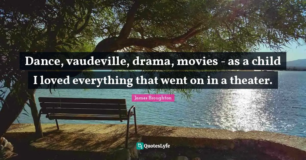 Dance, vaudeville, drama, movies - as a child I loved everything that went on in a theater.