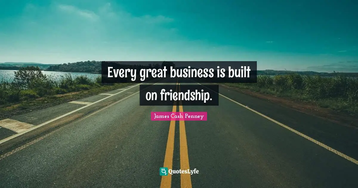 Great Business Quotes: "Every great business is built on friendship."