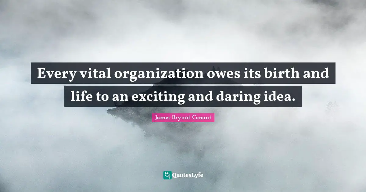 Every vital organization owes its birth and life to an exciting and daring idea.