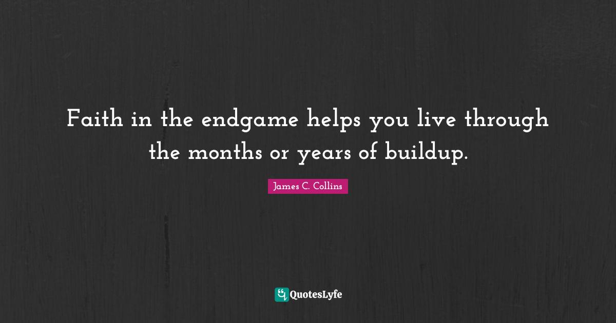 Faith in the endgame helps you live through the months or years of buildup.