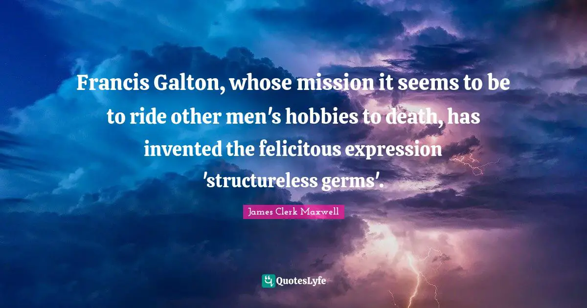 Francis Galton, whose mission it seems to be to ride other men's hobbies to death, has invented the felicitous expression 'structureless germs'.