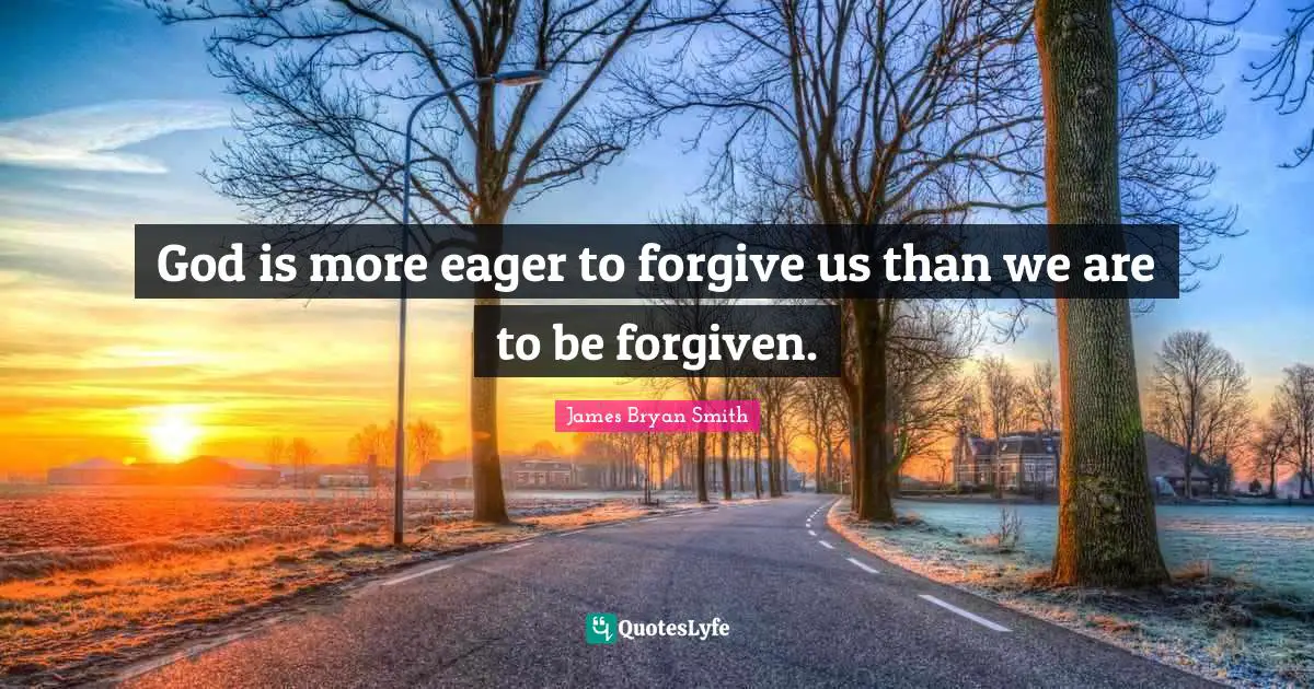 God is more eager to forgive us than we are to be forgiven.