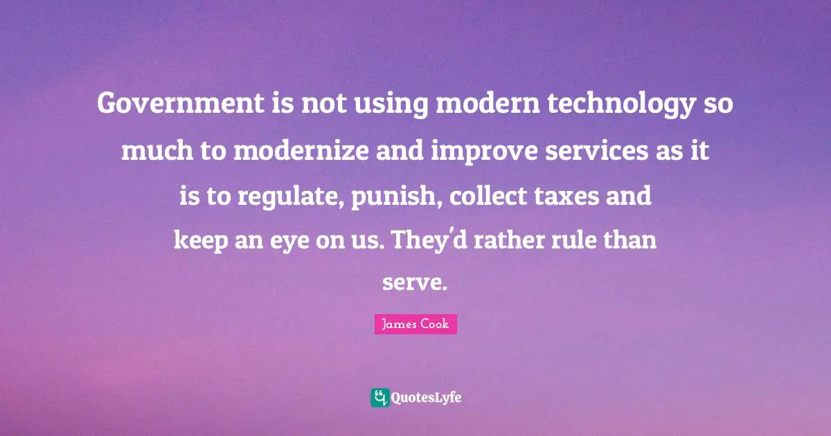 Government is not using modern technology so much to modernize and improve services as it is to regulate, punish, collect taxes and keep an eye on us. They'd rather rule than serve.