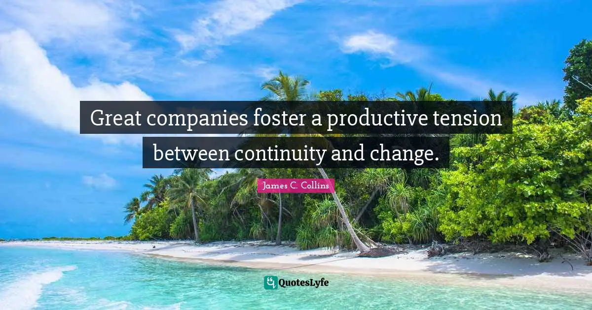 Tension Quotes: "Great companies foster a productive tension between continuity and change."