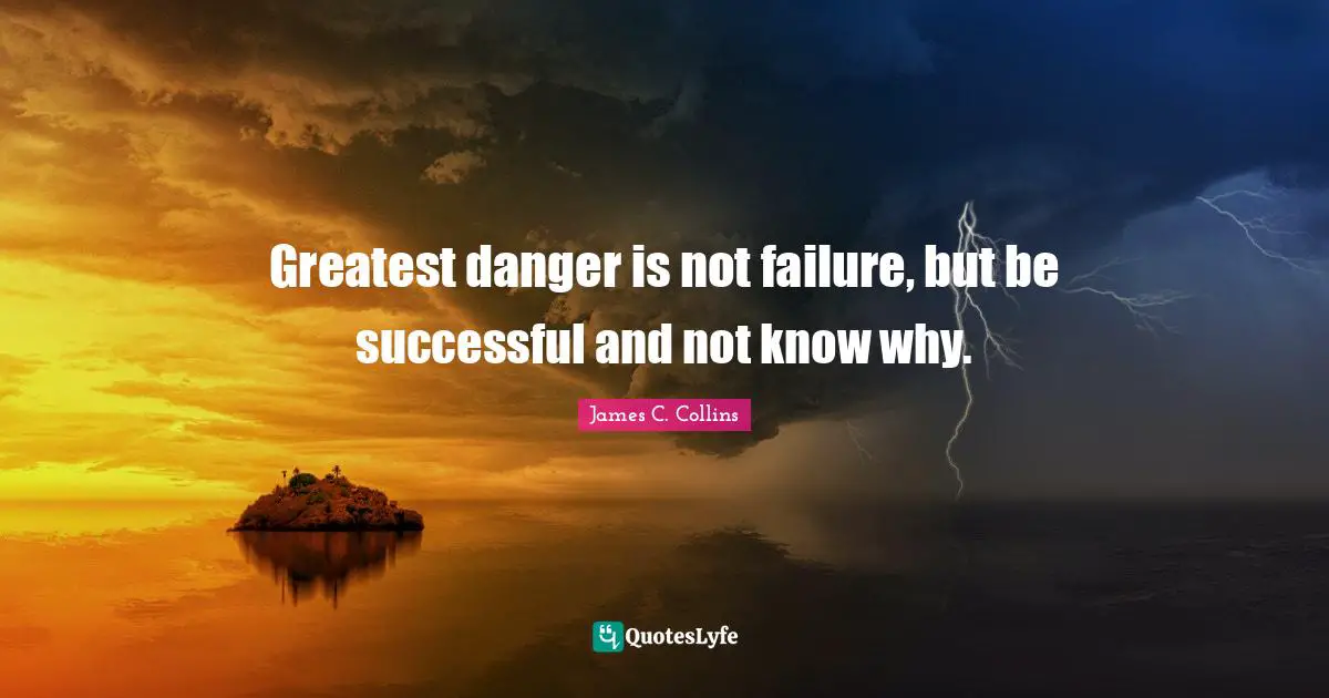 Being Successful Quotes: "Greatest danger is not failure, but be successful and not know why."
