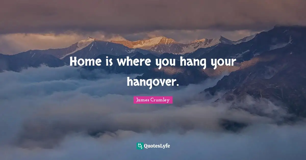 Home is where you hang your hangover.