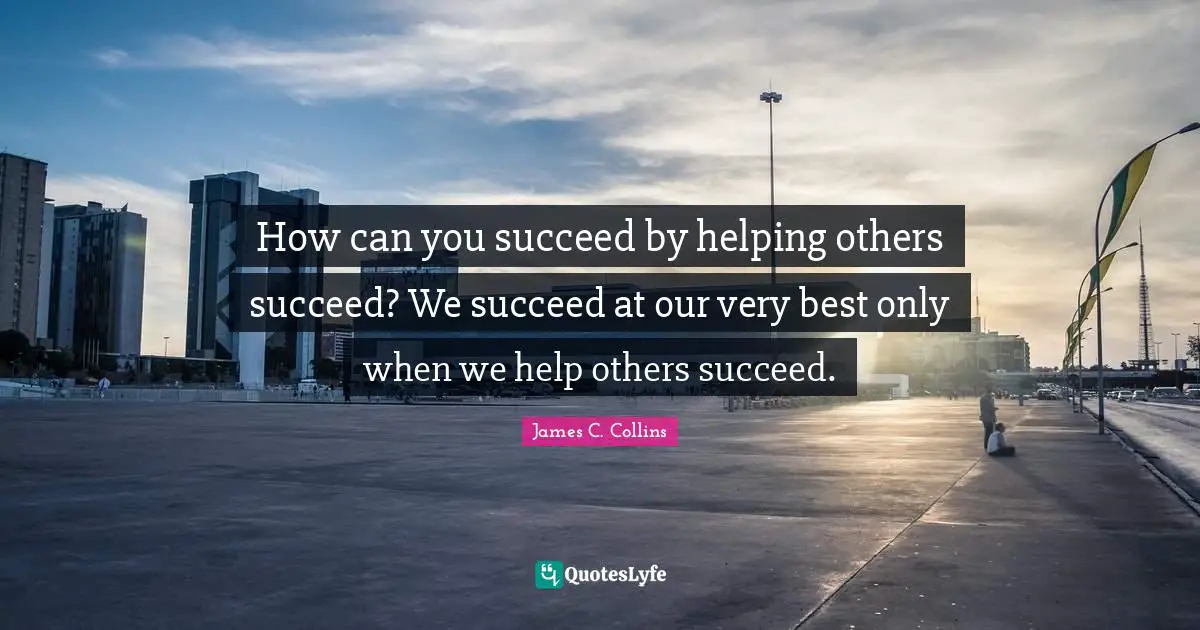 How can you succeed by helping others succeed? We succeed at our very best only when we help others succeed.