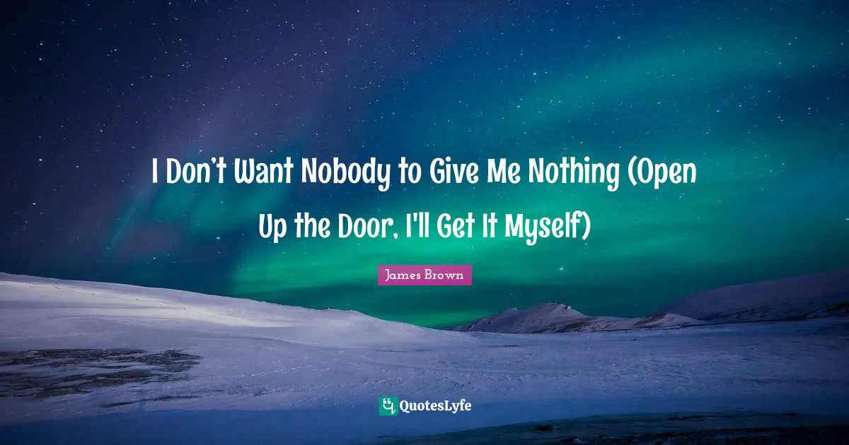 I Don’t Want Nobody to Give Me Nothing (Open Up the Door, I'll Get It Myself)