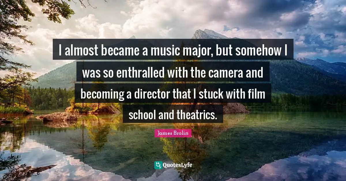 I almost became a music major, but somehow I was so enthralled with the camera and becoming a director that I stuck with film school and theatrics.