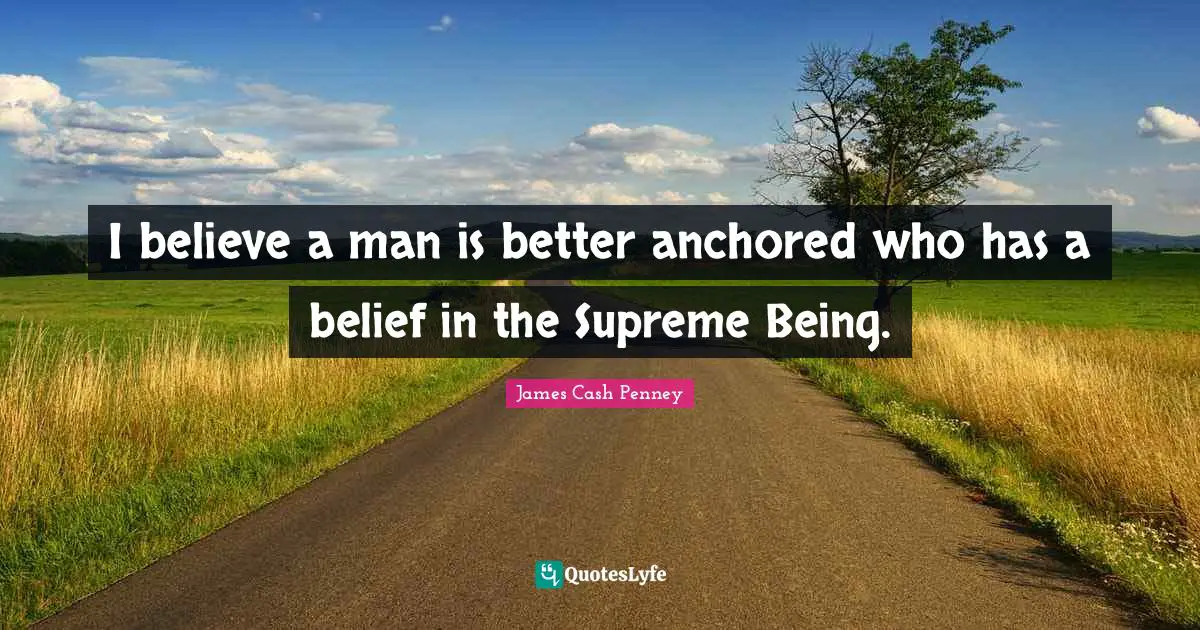 James Cash Penney Quotes: "I believe a man is better anchored who has a belief in the Supreme Being."