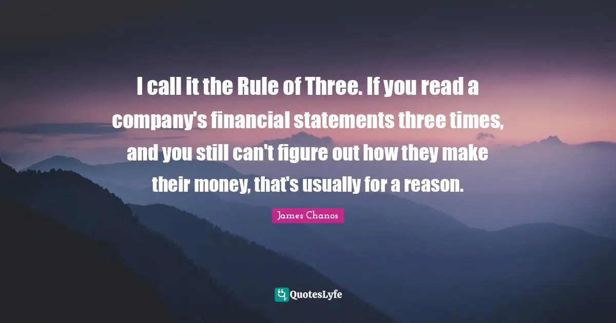 I call it the Rule of Three. If you read a company's financial statements three times, and you still can't figure out how they make their money, that's usually for a reason.